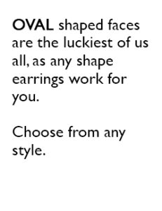 OVAL shaped faces are the luckiest of us all, as any shape earrings work for you. Choose from any style.