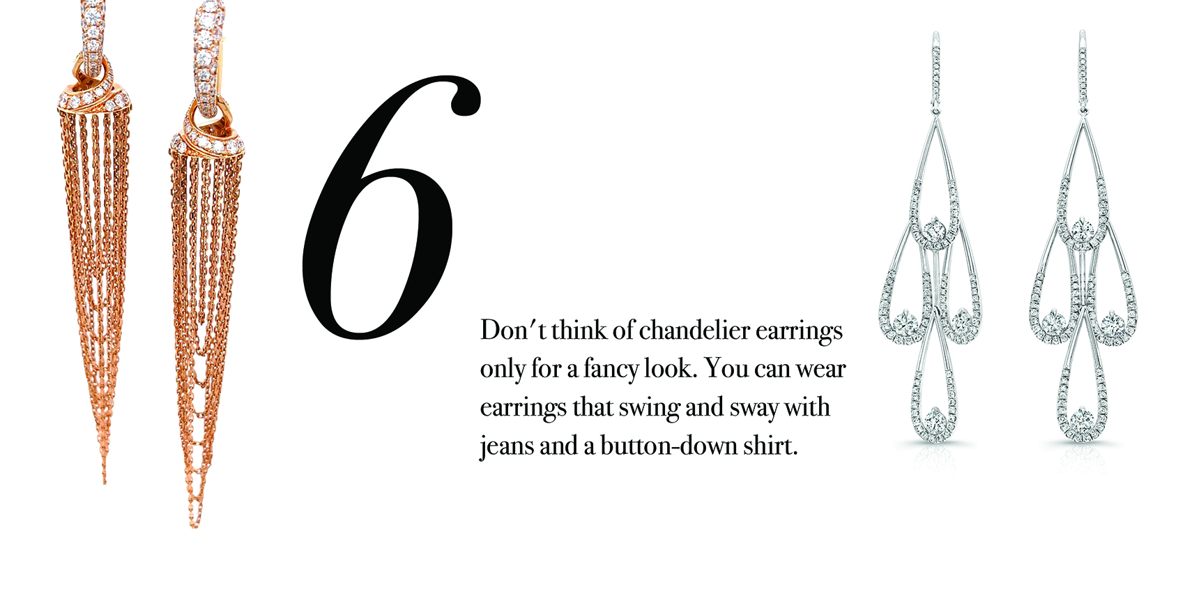 Your Jewelry Wardrobe Tip #6: Don't think of chandelier earrings only for a fancy look. You can wear earrings that swing and sway with your jeans and a button-down shirt.