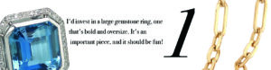 Your Jewelry Wardrobe: I'd invest in a large gemstone ring, one that's bold and oversize. It's an important piece, and it should be fun!